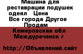 Машина для реставрации подушек одеял › Цена ­ 20 000 - Все города Другое » Продам   . Кемеровская обл.,Междуреченск г.
